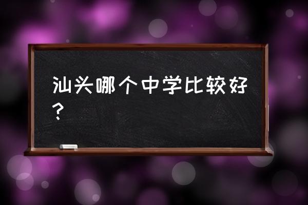 汕头市金山中学排名 汕头哪个中学比较好？