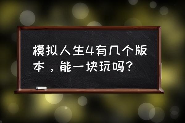 模拟人生4来去上班好玩吗 模拟人生4有几个版本，能一块玩吗？