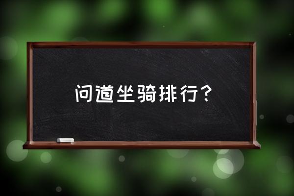 问道坐骑排行 问道坐骑排行？