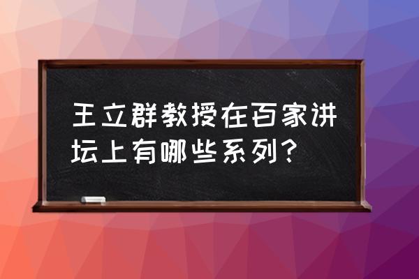 王立群读史记之秦始皇08 王立群教授在百家讲坛上有哪些系列？