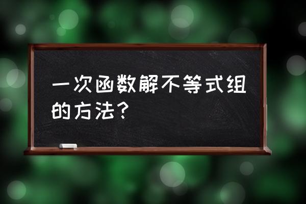 不等式与一次函数结合 一次函数解不等式组的方法？