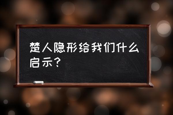 楚人隐形启发 楚人隐形给我们什么启示？