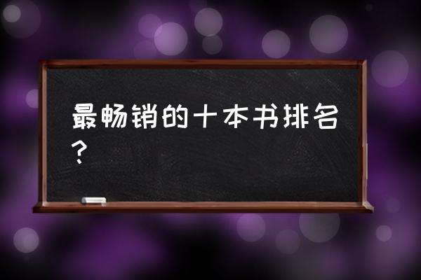 近期畅销书排行榜名著 最畅销的十本书排名？