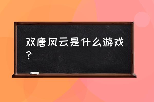 好玩的唐朝的游戏 双唐风云是什么游戏？