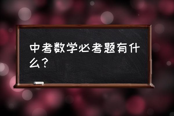 中考试卷数学 中考数学必考题有什么？