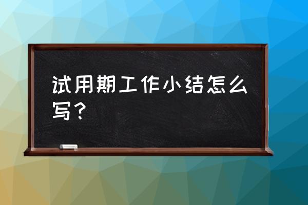 试用期工作小结怎么写简短 试用期工作小结怎么写？