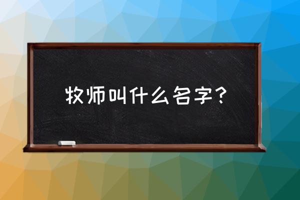 牧师霸气的名字 牧师叫什么名字？