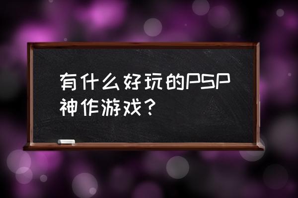 最好玩psp游戏 有什么好玩的PSP神作游戏？