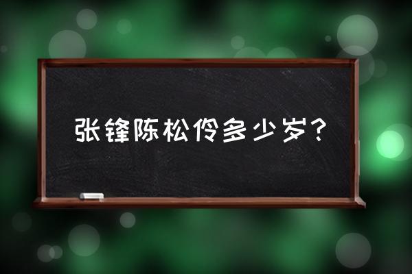 陈松伶老公叫张什么 张锋陈松伶多少岁？