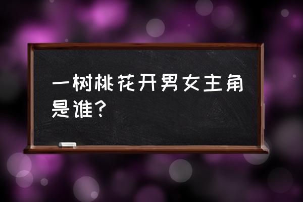 碧桃花开男女主角是谁 一树桃花开男女主角是谁？