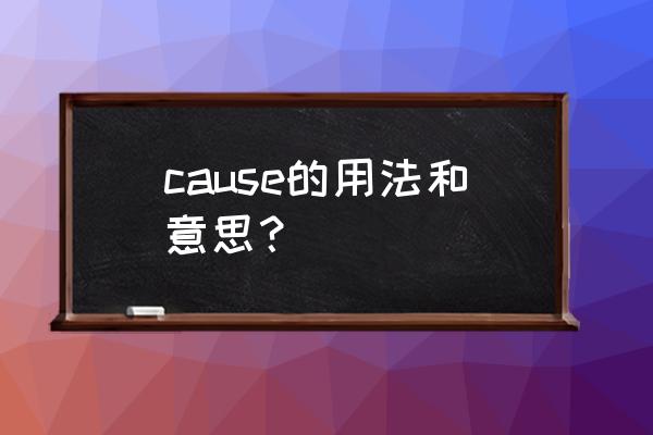 cause的几种意思和用法 cause的用法和意思？