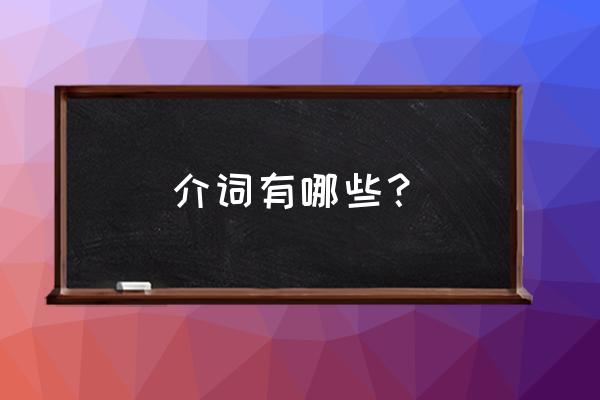 介词是什么有哪些 介词有哪些？