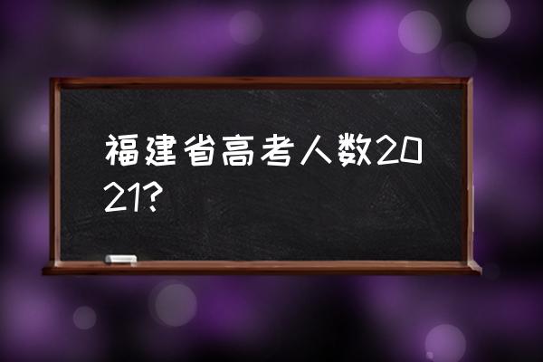 福建高考人数2021 福建省高考人数2021？