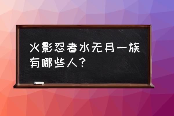 火影忍者中水无月一族 火影忍者水无月一族有哪些人？