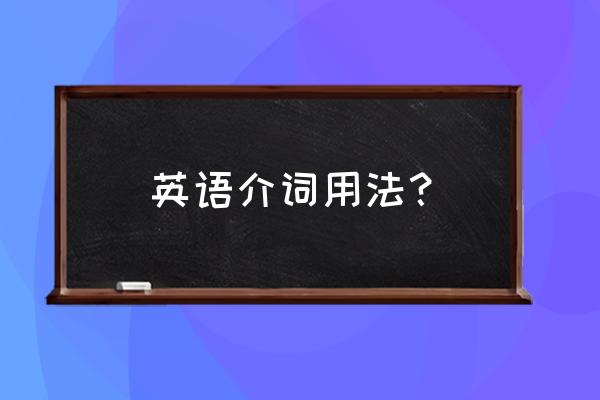 英语介词的用法归纳 英语介词用法？