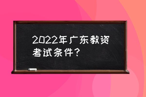 广东教资考试 2022年广东教资考试条件？