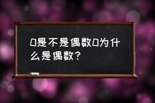 0是不是偶数原因为什么 0是不是偶数0为什么是偶数？