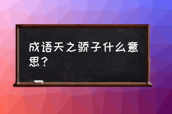 天之骄子是什么意思 成语天之骄子什么意思？