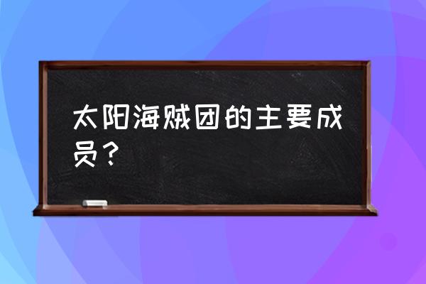 太阳海贼团成员 太阳海贼团的主要成员？