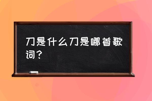 刀是什么样的刀歌名 刀是什么刀是哪首歌词？