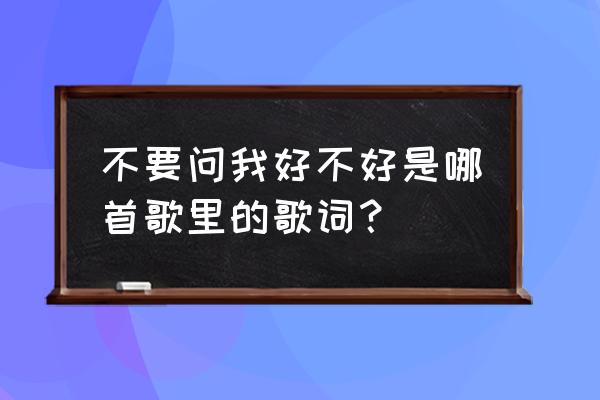 南方二重唱最好听的歌 不要问我好不好是哪首歌里的歌词？