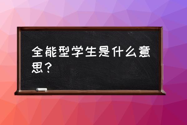 全能之天才学生 全能型学生是什么意思？