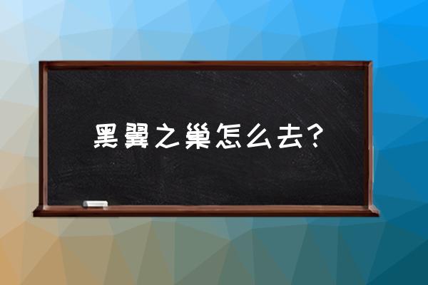 黑翼之巢怎么去 黑翼之巢怎么去？