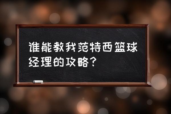 4399范特西篮球经理2 谁能教我范特西篮球经理的攻略？