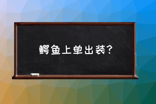 最新版本鳄鱼上单出装 鳄鱼上单出装？