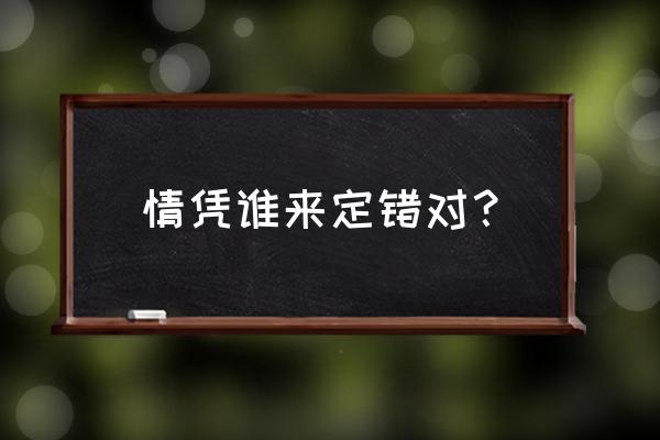 情凭谁来定错对的含义 情凭谁来定错对？