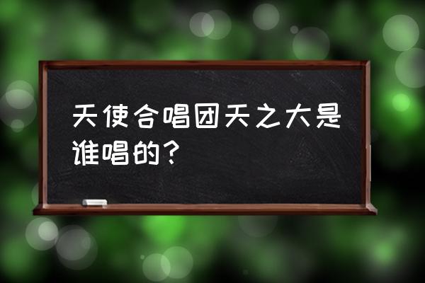 亚洲天使合唱团 天使合唱团天之大是谁唱的？