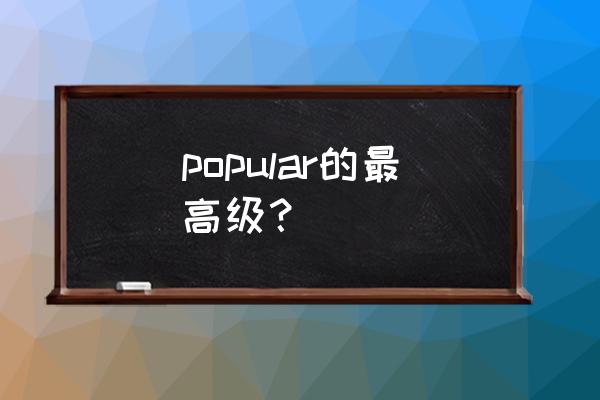 popular最高级怎么写 popular的最高级？