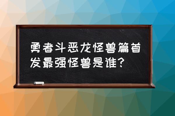 勇者斗恶龙怪兽篇2020 勇者斗恶龙怪兽篇首发最强怪兽是谁？