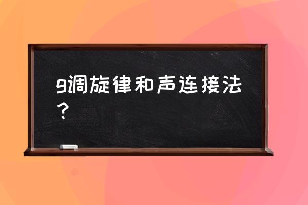 g弦之歌和声 g调旋律和声连接法？