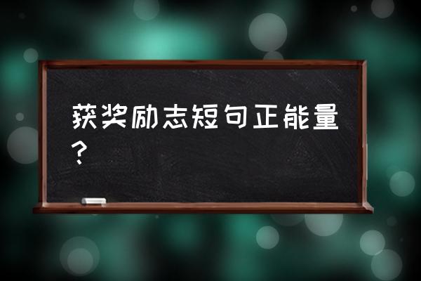 激励短语正能量 获奖励志短句正能量？