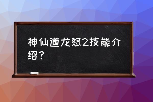 神仙道2手游 神仙道龙怒2技能介绍？