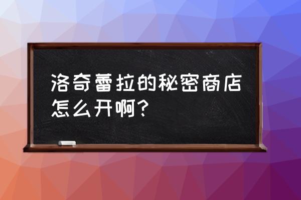 洛奇劳拉的秘密商店 洛奇蕾拉的秘密商店怎么开啊？