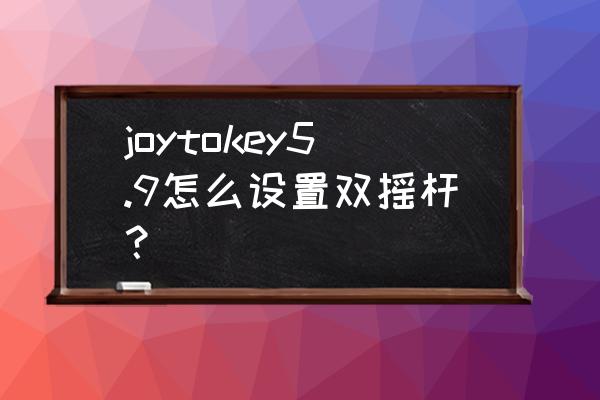 joytokey5.9汉化最新版 joytokey5.9怎么设置双摇杆？