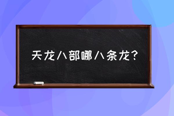 八部天龙是哪八条龙 天龙八部哪八条龙？