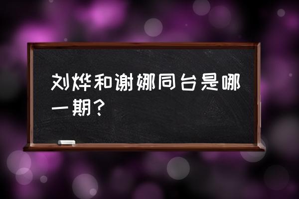 谢娜刘烨同台是哪期 刘烨和谢娜同台是哪一期？