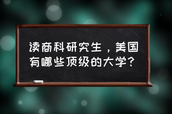 美国商科研究生排名 读商科研究生，美国有哪些顶级的大学？