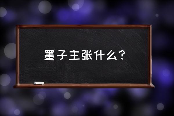 墨子的主要思想主张 墨子主张什么？