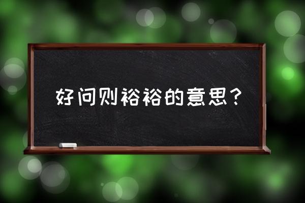 好问则裕怎么解释 好问则裕裕的意思？