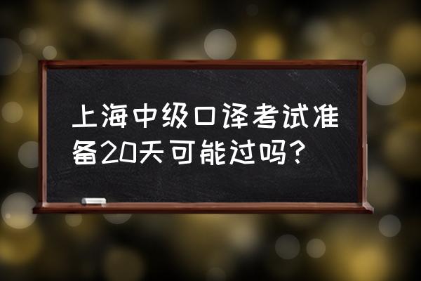 上海中级口译口试 上海中级口译考试准备20天可能过吗？