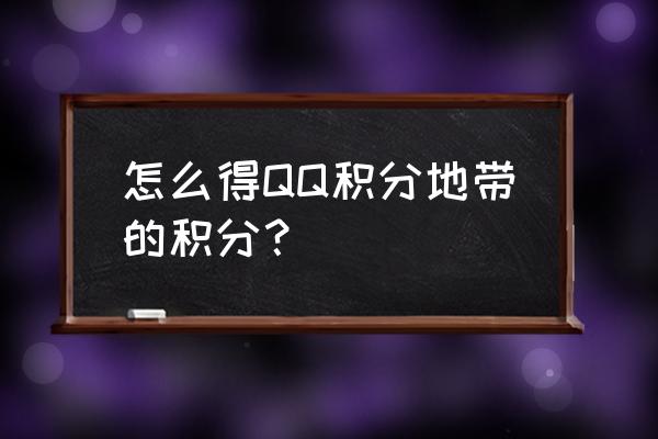 qq积分地带查询 怎么得QQ积分地带的积分？