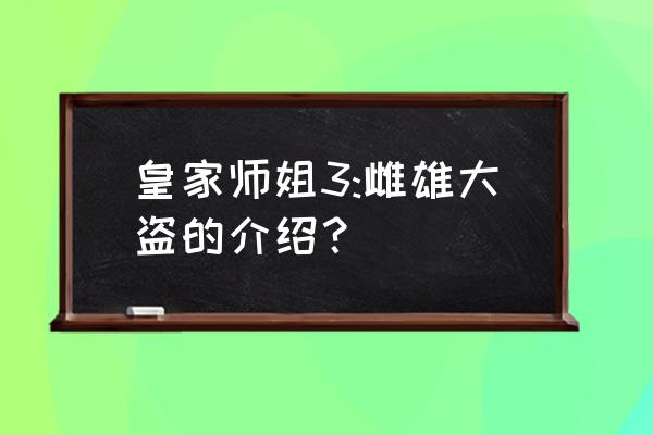 皇家师姐雌雄大盗 皇家师姐3:雌雄大盗的介绍？