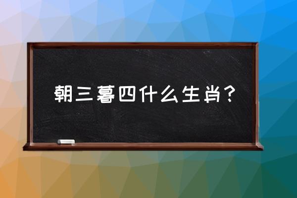 朝三暮四是指哪个生肖 朝三暮四什么生肖？