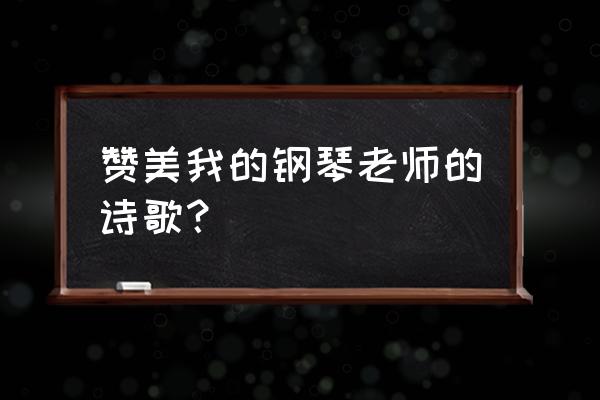 我的钢琴老师700 赞美我的钢琴老师的诗歌？