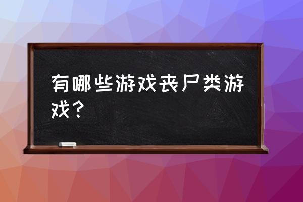 僵尸末日游戏 有哪些游戏丧尸类游戏？