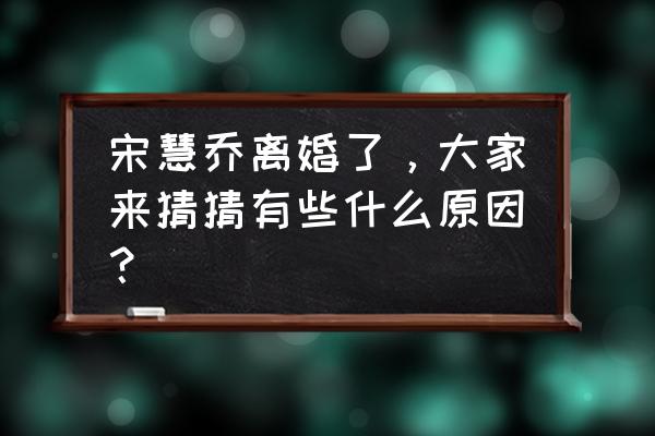 宋慧乔婚变原因 宋慧乔离婚了，大家来猜猜有些什么原因？